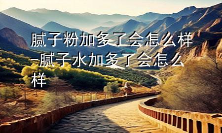 膩子粉加多了會怎么樣-膩子水加多了會怎么樣