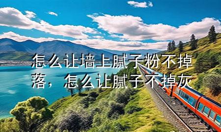 怎么讓墻上膩?zhàn)臃鄄坏袈?，怎么讓膩?zhàn)硬坏艋?>
             </div>
             <!--文章無圖的情況下插入一張圖片end-->
              
      <p>本篇文章給大家談?wù)勗趺醋寜ι夏佔(zhàn)臃鄄坏袈?，以及怎么讓膩?zhàn)硬坏艋覍?duì)應(yīng)的知識(shí)點(diǎn)，希望對(duì)各位有所幫助，不要忘了收***本站喔。
今天給各位分享怎么讓墻上膩?zhàn)臃鄄坏袈涞闹R(shí)，其中也會(huì)對(duì)怎么讓膩?zhàn)硬坏艋疫M(jìn)行解釋，如果能碰巧解決***現(xiàn)在面臨的問題，別忘了關(guān)注本站，現(xiàn)在開始吧！</p><ol type=