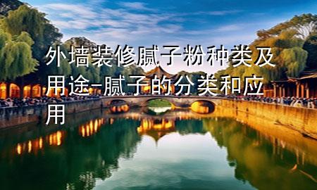 外墻裝修膩子粉種類及用途-膩子的分類和應用