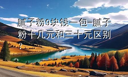 膩?zhàn)臃?塊錢一包-膩?zhàn)臃凼畮自腿獏^(qū)別？