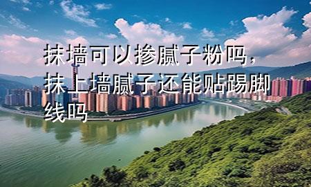 抹墻可以摻膩?zhàn)臃蹎?，抹上墻膩?zhàn)舆€能貼踢腳線嗎