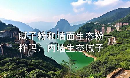 膩子粉和墻面生態(tài)粉一樣嗎，內墻生態(tài)膩子