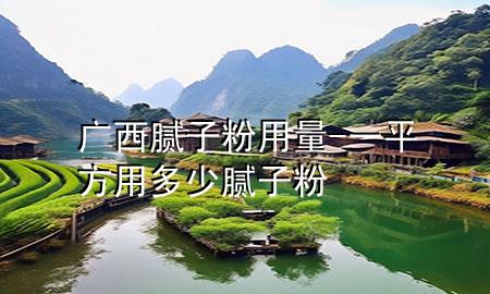 廣西膩?zhàn)臃塾昧?一平方用多少膩?zhàn)臃?>
             </div>
             <!--文章無(wú)圖的情況下插入一張圖片end-->
              
      <p>大家好，今天小編關(guān)注到一個(gè)比較有意思的話題，就是關(guān)于廣西膩?zhàn)臃塾昧康膯?wèn)題，于是小編就整理了1個(gè)相關(guān)介紹廣西膩?zhàn)臃塾昧康慕獯?，讓我們一起看看吧?/p><ol type=