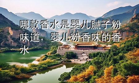 哪款香水是嬰兒膩?zhàn)臃畚兜?，嬰兒粉香味的香?>
             </div>
             <!--文章無圖的情況下插入一張圖片end-->
              
      <p>本篇文章給大家談?wù)勀目钕闼菋雰耗佔(zhàn)臃畚?**，以及嬰兒粉香味的香水對應(yīng)的知識(shí)點(diǎn)，希望對各位有所幫助，不要忘了收***本站喔。
今天給各位分享哪款香水是嬰兒膩?zhàn)臃畚?**的知識(shí)，其中也會(huì)對嬰兒粉香味的香水進(jìn)行解釋，如果能碰巧解決***現(xiàn)在面臨的問題，別忘了關(guān)注本站，現(xiàn)在開始吧！</p><ol type=