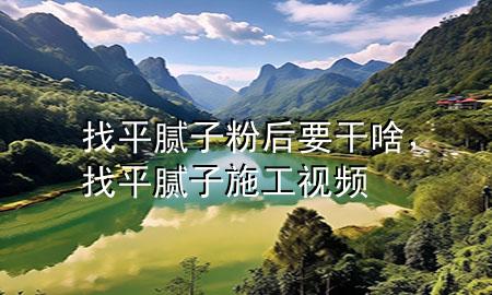 找平膩子粉后要干啥，找平膩子施工視頻