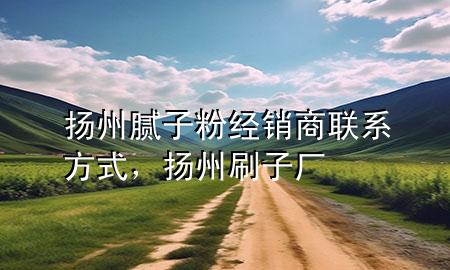 揚州膩子粉經(jīng)銷商聯(lián)系方式，揚州刷子廠