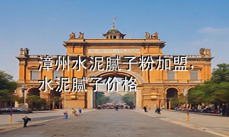 漳州水泥膩子粉加盟，水泥膩子價格