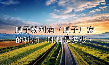 膩?zhàn)臃劾麧櫍佔(zhàn)訌S家的利潤一噸料是多少）