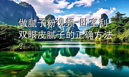 做膩?zhàn)臃垡曨l-臥室刮雙眼皮膩?zhàn)拥恼_方法？