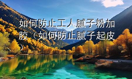 如何防止工人膩?zhàn)臃奂幽z（如何防止膩?zhàn)悠鹌ぃ?>
             </div>
             <!--文章無(wú)圖的情況下插入一張圖片end-->
              
      <p>本篇文章給大家談?wù)勅绾畏乐构と四佔(zhàn)臃奂幽z，以及如何防止膩?zhàn)悠鹌?duì)應(yīng)的知識(shí)點(diǎn)，希望對(duì)各位有所幫助，不要忘了收***本站喔。
今天給各位分享如何防止工人膩?zhàn)臃奂幽z的知識(shí)，其中也會(huì)對(duì)如何防止膩?zhàn)悠鹌みM(jìn)行解釋，如果能碰巧解決***現(xiàn)在面臨的問(wèn)題，別忘了關(guān)注本站，現(xiàn)在開(kāi)始吧！</p><ol type=