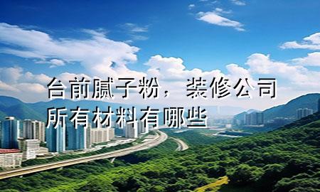 臺(tái)前膩?zhàn)臃?，裝修公司所有材料有哪些