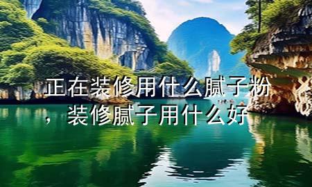 正在裝修用什么膩?zhàn)臃?，裝修膩?zhàn)佑檬裁春?>
             </div>
             <!--文章無(wú)圖的情況下插入一張圖片end-->
              
      <p>大家好，今天小編關(guān)注到一個(gè)比較有意思的話題，就是關(guān)于正在裝修用什么膩?zhàn)臃鄣膯?wèn)題，于是小編就整理了1個(gè)相關(guān)介紹正在裝修用什么膩?zhàn)臃鄣慕獯?，讓我們一起看看吧?/p><ol type=