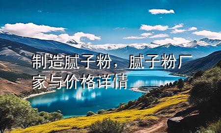 制造膩?zhàn)臃?，膩?zhàn)臃蹚S家與價(jià)格詳情