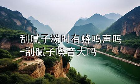 刮膩?zhàn)臃蹠r(shí)有蜂鳴聲嗎-刮膩?zhàn)釉胍舸髥?>
             </div>
             <!--文章無圖的情況下插入一張圖片end-->
              
      <p>大家好，今天小編關(guān)注到一個(gè)比較有意思的話題，就是關(guān)于刮膩?zhàn)臃蹠r(shí)有蜂鳴聲嗎的問題，于是小編就整理了1個(gè)相關(guān)介紹刮膩?zhàn)臃蹠r(shí)有蜂鳴聲嗎的解答，讓我們一起看看吧。</p><ol type=