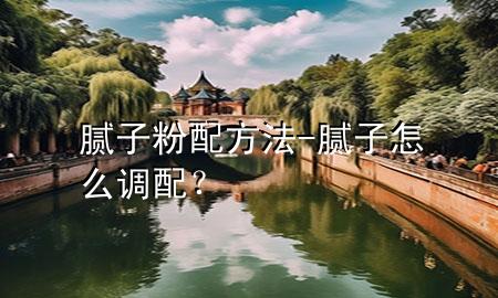 膩子粉配方法-膩子怎么調(diào)配？