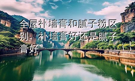 全屋補(bǔ)墻膏和膩?zhàn)臃蹍^(qū)別，補(bǔ)墻膏好還是膩?zhàn)痈嗪?>
             </div>
             <!--文章無圖的情況下插入一張圖片end-->
              
      <p>本篇文章給大家談?wù)勅菅a(bǔ)墻膏和膩?zhàn)臃蹍^(qū)別，以及補(bǔ)墻膏好還是膩?zhàn)痈嗪脤?duì)應(yīng)的知識(shí)點(diǎn)，希望對(duì)各位有所幫助，不要忘了收***本站喔。
今天給各位分享全屋補(bǔ)墻膏和膩?zhàn)臃蹍^(qū)別的知識(shí)，其中也會(huì)對(duì)補(bǔ)墻膏好還是膩?zhàn)痈嗪眠M(jìn)行解釋，如果能碰巧解決***現(xiàn)在面臨的問題，別忘了關(guān)注本站，現(xiàn)在開始吧！</p><ol type=