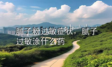 膩?zhàn)臃圻^敏癥狀，膩?zhàn)舆^敏涂什么藥