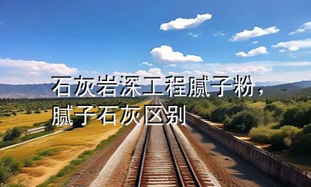 石灰?guī)r深工程膩?zhàn)臃?，膩?zhàn)?石灰區(qū)別