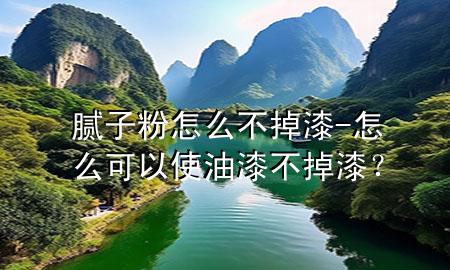 膩子粉怎么不掉漆-怎么可以使油漆不掉漆？