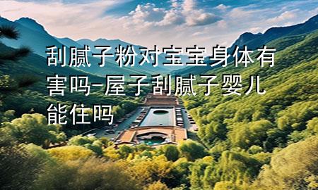 刮膩?zhàn)臃蹖?duì)寶寶身體有害嗎-屋子刮膩?zhàn)計(jì)雰耗茏?>
             </div>
             <!--文章無圖的情況下插入一張圖片end-->
              
      <p>大家好，今天小編關(guān)注到一個(gè)比較有意思的話題，就是關(guān)于刮膩?zhàn)臃蹖?duì)寶寶身體有害嗎的問題，于是小編就整理了1個(gè)相關(guān)介紹刮膩?zhàn)臃蹖?duì)寶寶身體有害嗎的解答，讓我們一起看看吧。</p><ol type=