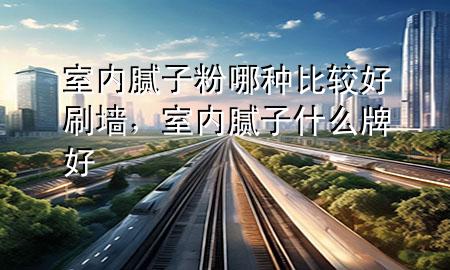 室內(nèi)膩?zhàn)臃勰姆N比較好刷墻，室內(nèi)膩?zhàn)邮裁磁坪?>
             </div>
             <!--文章無圖的情況下插入一張圖片end-->
              
      <p>大家好，今天小編關(guān)注到一個(gè)比較有意思的話題，就是關(guān)于室內(nèi)膩?zhàn)臃勰姆N比較好刷墻的問題，于是小編就整理了1個(gè)相關(guān)介紹室內(nèi)膩?zhàn)臃勰姆N比較好刷墻的解答，讓我們一起看看吧。</p><ol type=