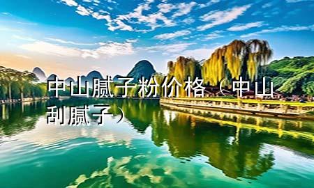 中山膩子粉價格（中山刮膩子）