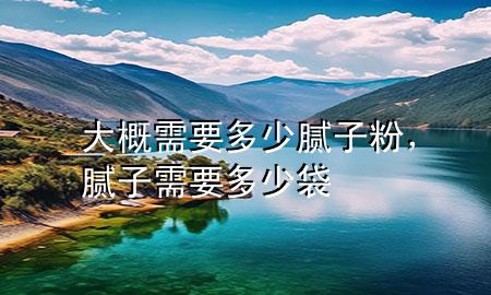 大概需要多少膩?zhàn)臃?，膩?zhàn)有枰嗌俅?>
             </div>
             <!--文章無(wú)圖的情況下插入一張圖片end-->
              
      <p>大家好，今天小編關(guān)注到一個(gè)比較有意思的話題，就是關(guān)于大概需要多少膩?zhàn)臃鄣膯?wèn)題，于是小編就整理了1個(gè)相關(guān)介紹大概需要多少膩?zhàn)臃鄣慕獯穑屛覀円黄鹂纯窗伞?/p><ol type=