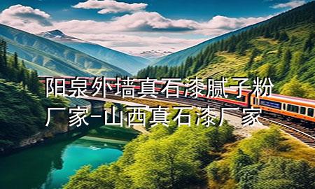 陽(yáng)泉外墻真石漆膩?zhàn)臃蹚S家-山西真石漆廠家