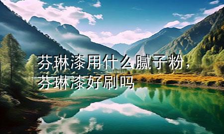 芬琳漆用什么膩子粉，芬琳漆好刷嗎