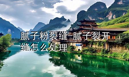膩?zhàn)臃?裂縫-膩?zhàn)恿验_縫怎么處理