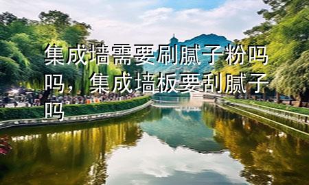 集成墻需要刷膩子粉嗎嗎，集成墻板要刮膩子嗎