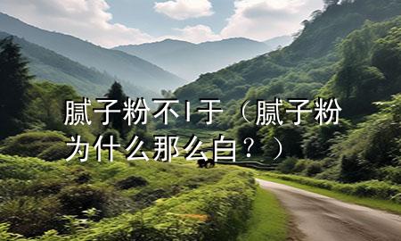 膩?zhàn)臃鄄籌于（膩?zhàn)臃蹫槭裁茨敲窗?？?>
             </div>
             <!--文章無圖的情況下插入一張圖片end-->
              
      <p>大家好，今天小編關(guān)注到一個(gè)比較有意思的話題，就是關(guān)于膩?zhàn)臃鄄籌于的問題，于是小編就整理了1個(gè)相關(guān)介紹膩?zhàn)臃鄄籌于的解答，讓我們一起看看吧。</p><ol type=