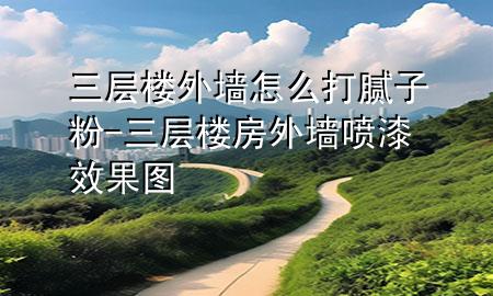 三層樓外墻怎么打膩?zhàn)臃?三層樓房外墻噴漆效果圖