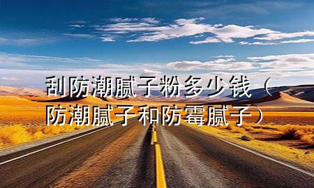 刮防潮膩?zhàn)臃鄱嗌馘X（防潮膩?zhàn)雍头烂鼓佔(zhàn)樱?>
             </div>
             <!--文章無圖的情況下插入一張圖片end-->
              
      <p>大家好，今天小編關(guān)注到一個(gè)比較有意思的話題，就是關(guān)于刮防潮膩?zhàn)臃鄱嗌馘X的問題，于是小編就整理了1個(gè)相關(guān)介紹刮防潮膩?zhàn)臃鄱嗌馘X的解答，讓我們一起看看吧。</p><ol type=