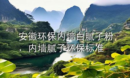 安徽環(huán)保內(nèi)墻白膩?zhàn)臃?，?nèi)墻膩?zhàn)迎h(huán)保標(biāo)準(zhǔn)