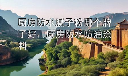 廚房防水膩?zhàn)臃勰膫€(gè)牌子好，廚房防水防油涂料