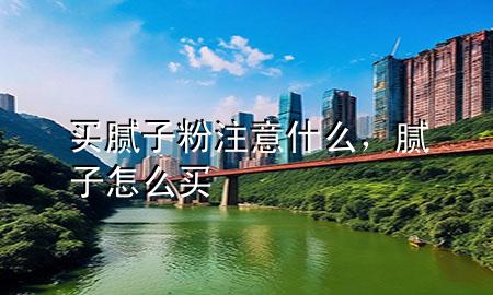 買(mǎi)膩?zhàn)臃圩⒁馐裁矗佔(zhàn)釉趺促I(mǎi)