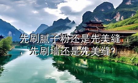 先刷膩子粉還是先美縫，先刷墻還是先美縫?
