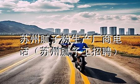 蘇州膩?zhàn)臃凵a(chǎn)廠商電話（蘇州膩?zhàn)庸ふ衅福?>
             </div>
             <!--文章無圖的情況下插入一張圖片end-->
              
      <p>大家好，今天小編關(guān)注到一個比較有意思的話題，就是關(guān)于蘇州膩?zhàn)臃凵a(chǎn)廠商電話的問題，于是小編就整理了1個相關(guān)介紹蘇州膩?zhàn)臃凵a(chǎn)廠商電話的解答，讓我們一起看看吧。</p><ol type=