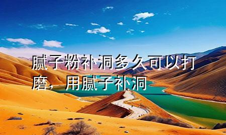 膩子粉補洞多久可以打磨，用膩子補洞