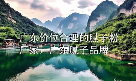 廣東價(jià)位合理的膩?zhàn)臃蹚S家，廣東膩?zhàn)悠放?>
             </div>
             <!--文章無(wú)圖的情況下插入一張圖片end-->
              
      <p>大家好，今天小編關(guān)注到一個(gè)比較有意思的話(huà)題，就是關(guān)于廣東價(jià)位合理的膩?zhàn)臃蹚S家的問(wèn)題，于是小編就整理了1個(gè)相關(guān)介紹廣東價(jià)位合理的膩?zhàn)臃蹚S家的解答，讓我們一起看看吧。</p><ol type=