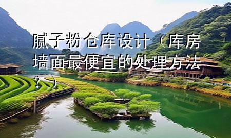 膩?zhàn)臃蹅}(cāng)庫設(shè)計(jì)（庫房墻面最便宜的處理方法？）