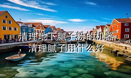 清理地下膩?zhàn)臃鄣臋C(jī)器，清理膩?zhàn)佑檬裁春?>
             </div>
             <!--文章無圖的情況下插入一張圖片end-->
              
      <p>大家好，今天小編關(guān)注到一個(gè)比較有意思的話題，就是關(guān)于清理地下膩?zhàn)臃鄣臋C(jī)器的問題，于是小編就整理了1個(gè)相關(guān)介紹清理地下膩?zhàn)臃鄣臋C(jī)器的解答，讓我們一起看看吧。</p><ol type=