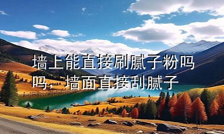 墻上能直接刷膩?zhàn)臃蹎釂?，墻面直接刮膩?zhàn)?>
             </div>
             <!--文章無圖的情況下插入一張圖片end-->
              
      <p>本篇文章給大家談?wù)剦ι夏苤苯铀⒛佔(zhàn)臃蹎釂?，以及墻面直接刮膩?zhàn)訉?duì)應(yīng)的知識(shí)點(diǎn)，希望對(duì)各位有所幫助，不要忘了收***本站喔。
今天給各位分享墻上能直接刷膩?zhàn)臃蹎釂岬闹R(shí)，其中也會(huì)對(duì)墻面直接刮膩?zhàn)舆M(jìn)行解釋，如果能碰巧解決***現(xiàn)在面臨的問題，別忘了關(guān)注本站，現(xiàn)在開始吧！</p><ol type=