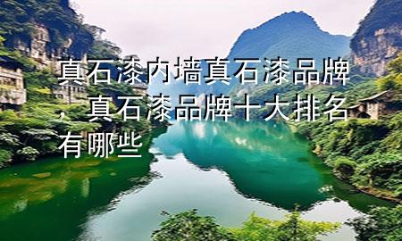 真石漆內(nèi)墻真石漆品牌，真石漆品牌十大排名有哪些