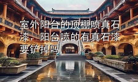 室外陽(yáng)臺(tái)的頂棚噴真石漆，陽(yáng)臺(tái)噴的有真石漆要鏟掉嗎