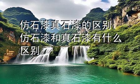 仿石漆真石漆的區(qū)別，仿石漆和真石漆有什么區(qū)別