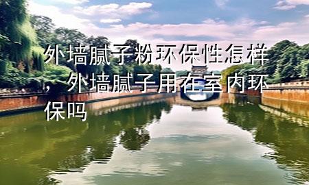 外墻膩子粉環(huán)保性怎樣，外墻膩子用在室內(nèi)環(huán)保嗎