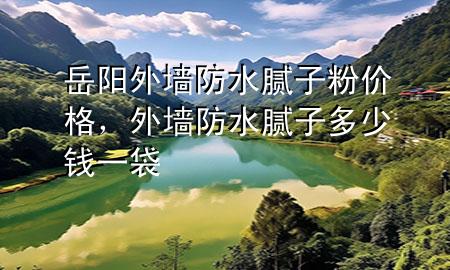 岳陽外墻防水膩子粉價格，外墻防水膩子多少錢一袋