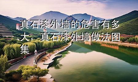 真石漆外墻的危害有多大，真石漆外墻做法圖集